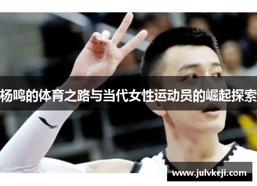 杨鸣的体育之路与当代女性运动员的崛起探索