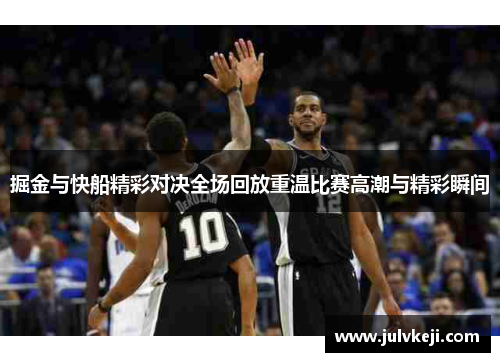 掘金与快船精彩对决全场回放重温比赛高潮与精彩瞬间