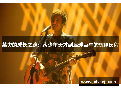 莱奥的成长之路：从少年天才到足球巨星的辉煌历程