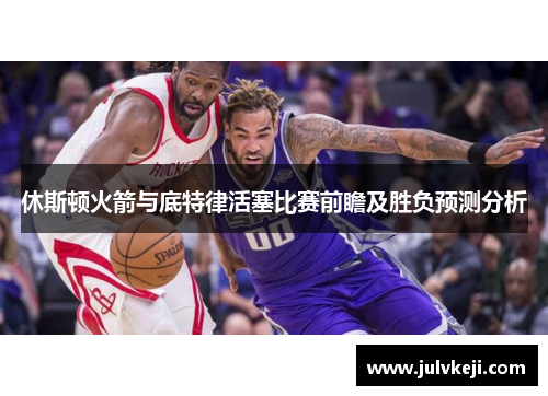 休斯顿火箭与底特律活塞比赛前瞻及胜负预测分析