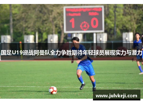国足U19迎战阿曼队全力争胜期待年轻球员展现实力与潜力
